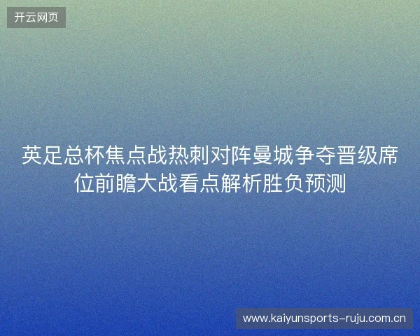 英足总杯焦点战热刺对阵曼城争夺晋级席位前瞻大战看点解析胜负预测