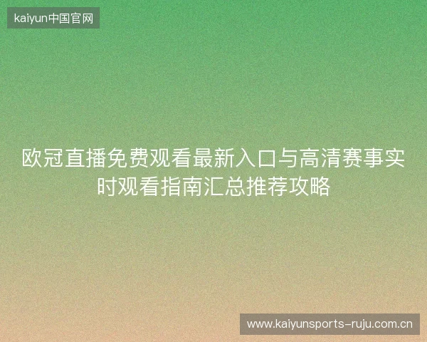 欧冠直播免费观看最新入口与高清赛事实时观看指南汇总推荐攻略 欧冠直播免费观看最新入口与高清赛事实时观看指南汇总推荐攻略