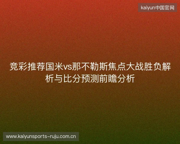 竞彩推荐国米vs那不勒斯焦点大战胜负解析与比分预测前瞻分析 竞彩推荐国米vs那不勒斯焦点大战胜负解析与比分预测前瞻分析