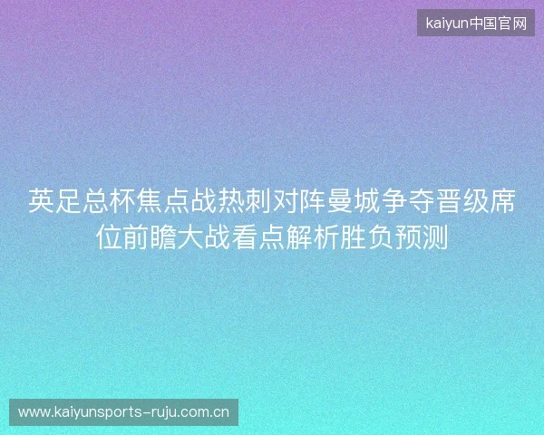 英足总杯焦点战热刺对阵曼城争夺晋级席位前瞻大战看点解析胜负预测