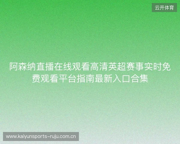 阿森纳直播在线观看高清英超赛事实时免费观看平台指南最新入口合集