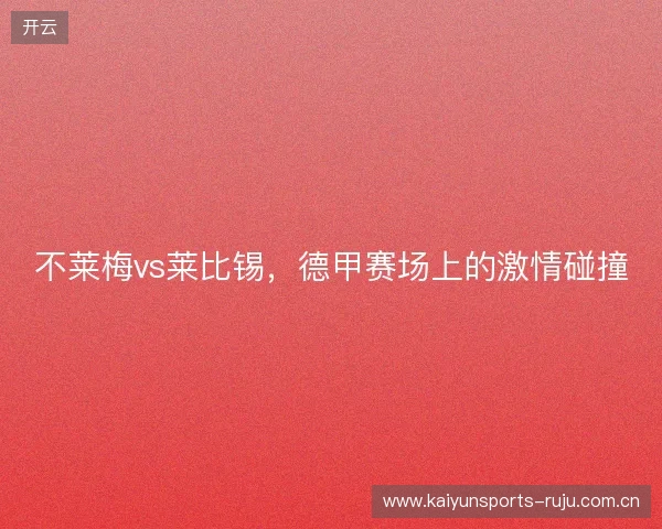 不莱梅vs莱比锡，德甲赛场上的激情碰撞