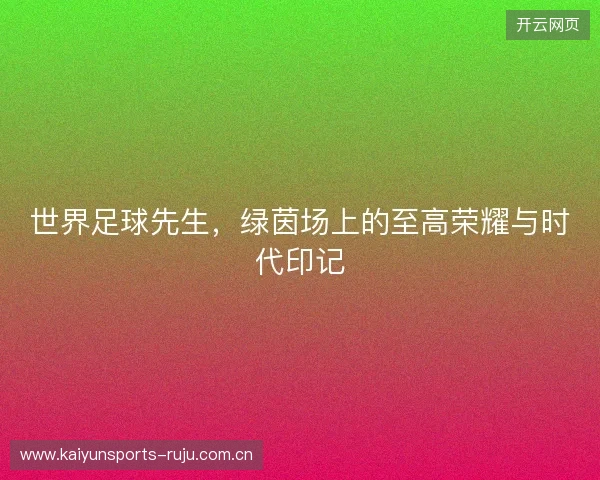 世界足球先生,绿茵场上的至高荣耀与时代印记 世界足球先生,绿茵场上的至高荣耀与时代印记