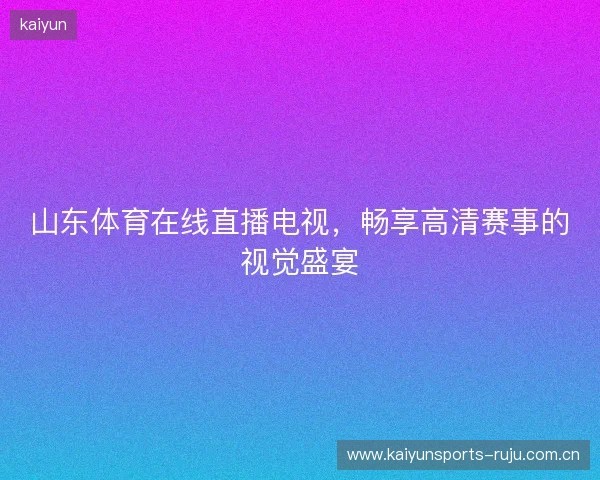 山东体育在线直播电视，畅享高清赛事的视觉盛宴